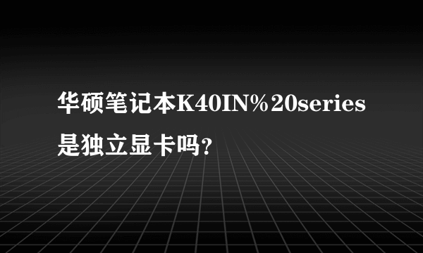 华硕笔记本K40IN%20series是独立显卡吗？