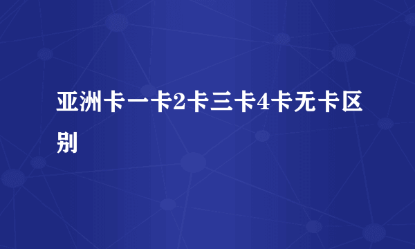 亚洲卡一卡2卡三卡4卡无卡区别