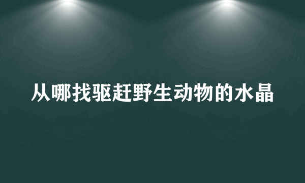 从哪找驱赶野生动物的水晶