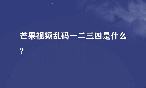 芒果视频乱码一二三四是什么？