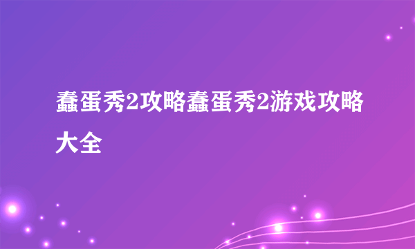蠢蛋秀2攻略蠢蛋秀2游戏攻略大全