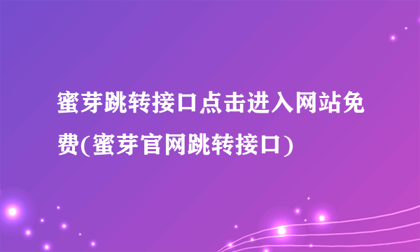 蜜芽跳转接口点击进入网站免费(蜜芽官网跳转接口)
