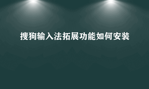 搜狗输入法拓展功能如何安装
