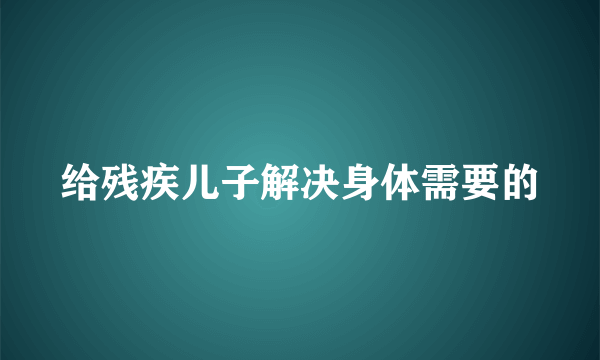 给残疾儿子解决身体需要的