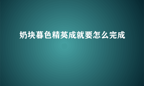 奶块暮色精英成就要怎么完成
