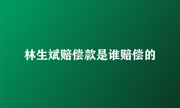 林生斌赔偿款是谁赔偿的