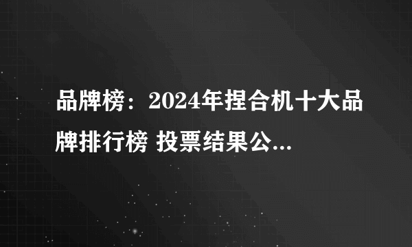 品牌榜：2024年捏合机十大品牌排行榜 投票结果公布【新】