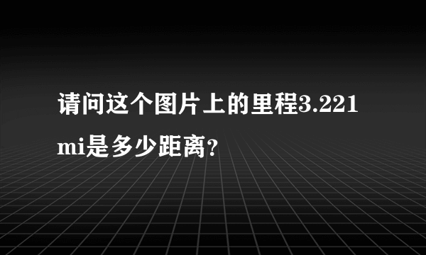 请问这个图片上的里程3.221mi是多少距离？