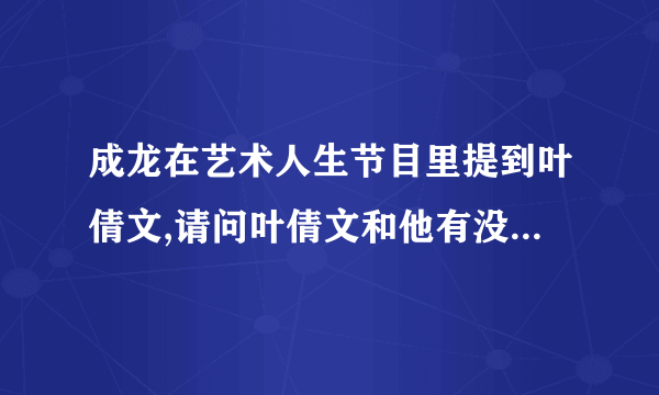 成龙在艺术人生节目里提到叶倩文,请问叶倩文和他有没有关系,是什么关系