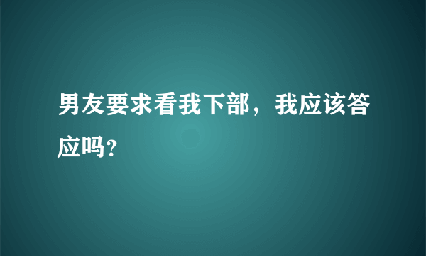 男友要求看我下部，我应该答应吗？