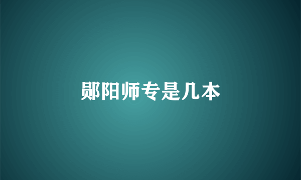 郧阳师专是几本