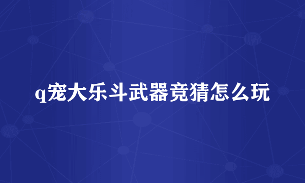 q宠大乐斗武器竞猜怎么玩