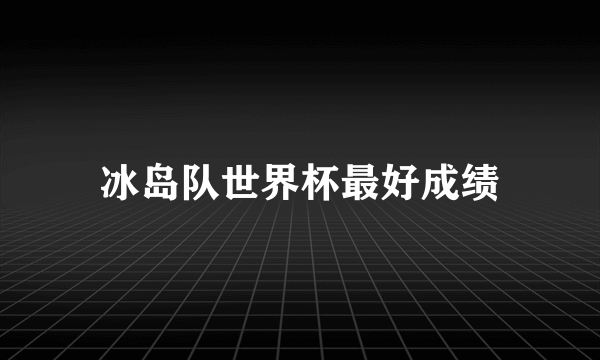 冰岛队世界杯最好成绩
