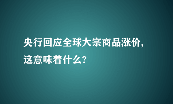 央行回应全球大宗商品涨价,这意味着什么?