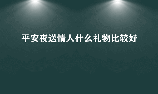 平安夜送情人什么礼物比较好