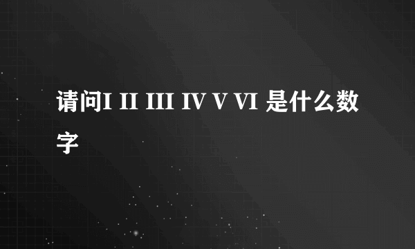 请问I II III IV V VI 是什么数字