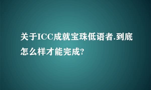 关于ICC成就宝珠低语者.到底怎么样才能完成?