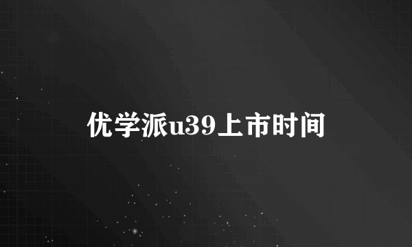 优学派u39上市时间