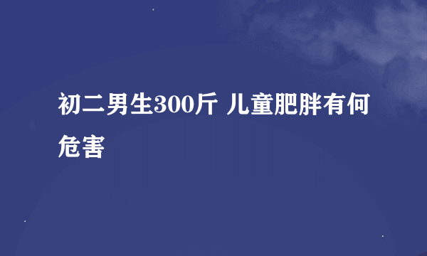初二男生300斤 儿童肥胖有何危害