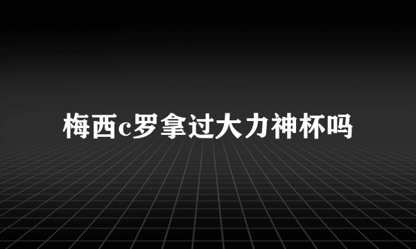 梅西c罗拿过大力神杯吗