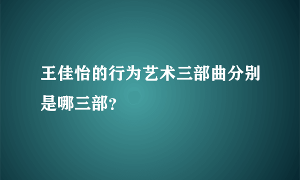 王佳怡的行为艺术三部曲分别是哪三部？