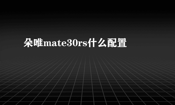朵唯mate30rs什么配置
