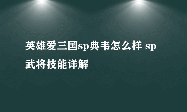 英雄爱三国sp典韦怎么样 sp武将技能详解