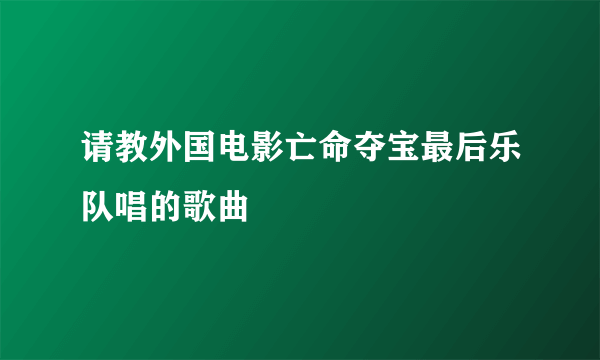 请教外国电影亡命夺宝最后乐队唱的歌曲