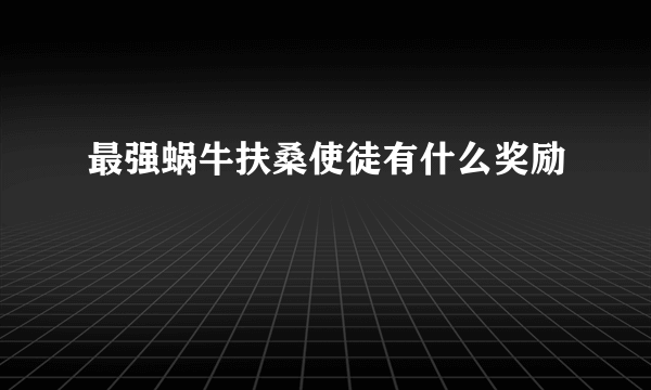 最强蜗牛扶桑使徒有什么奖励