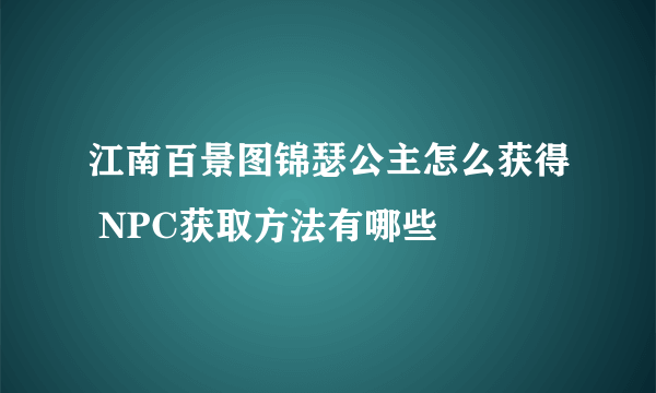 江南百景图锦瑟公主怎么获得 NPC获取方法有哪些