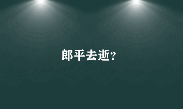郎平去逝？