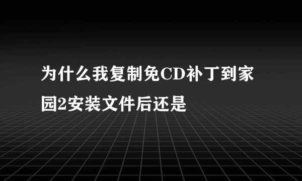 为什么我复制免CD补丁到家园2安装文件后还是