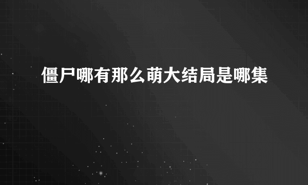 僵尸哪有那么萌大结局是哪集