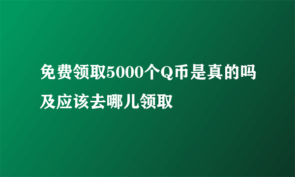 免费领取5000个Q币是真的吗及应该去哪儿领取