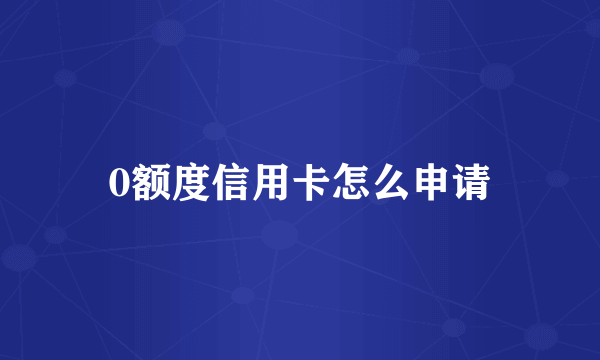 0额度信用卡怎么申请