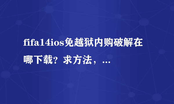 fifa14ios免越狱内购破解在哪下载？求方法，必采纳。在线等！