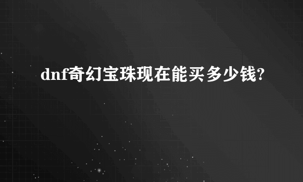 dnf奇幻宝珠现在能买多少钱?