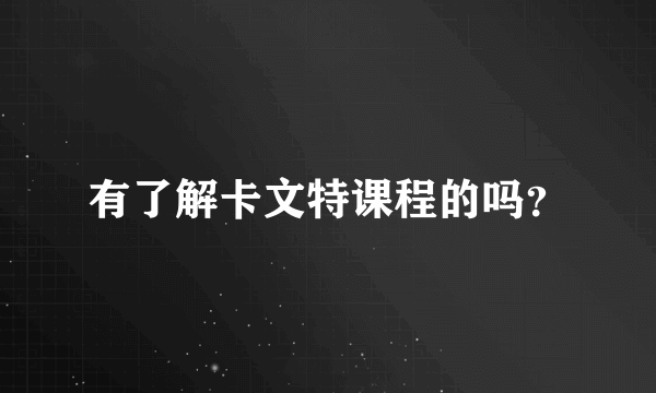 有了解卡文特课程的吗？