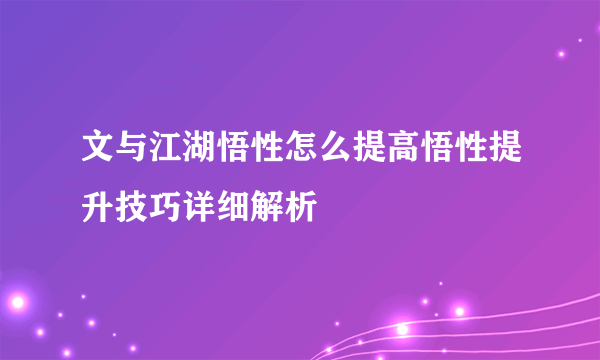 文与江湖悟性怎么提高悟性提升技巧详细解析