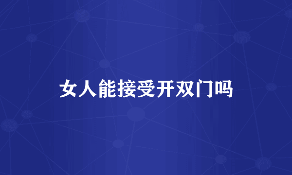 女人能接受开双门吗