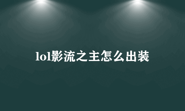 lol影流之主怎么出装