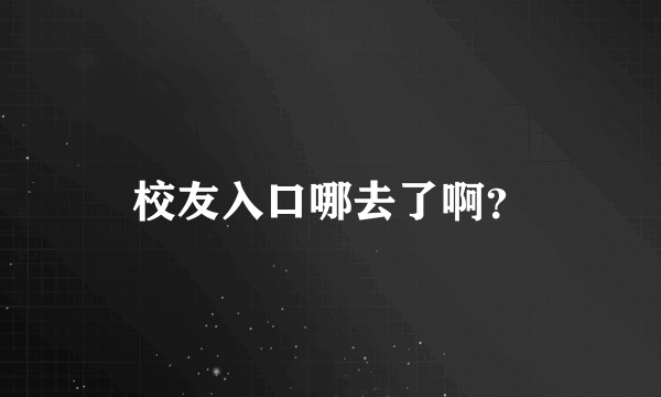 校友入口哪去了啊？