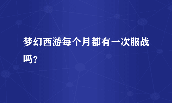 梦幻西游每个月都有一次服战吗？
