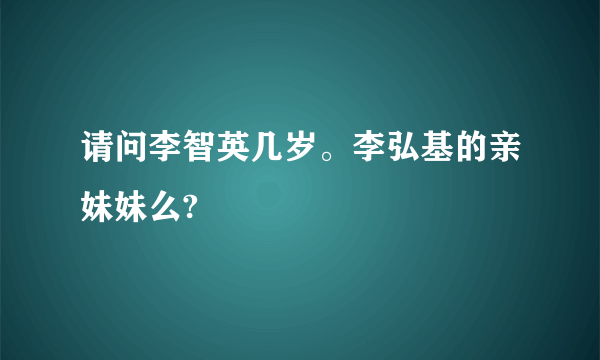 请问李智英几岁。李弘基的亲妹妹么?