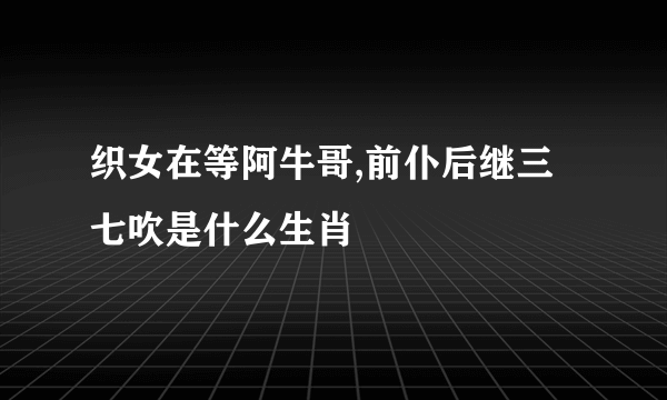 织女在等阿牛哥,前仆后继三七吹是什么生肖