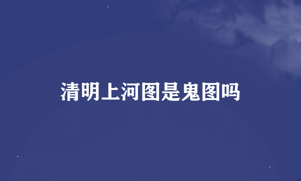 清明上河图是鬼图吗