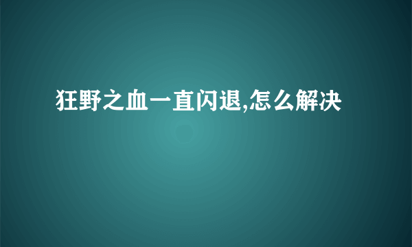 狂野之血一直闪退,怎么解决
