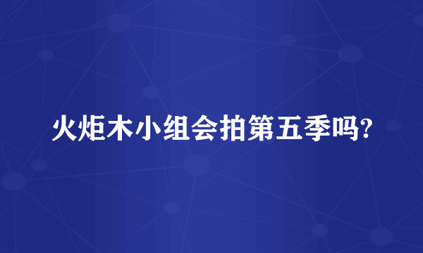 火炬木小组会拍第五季吗?