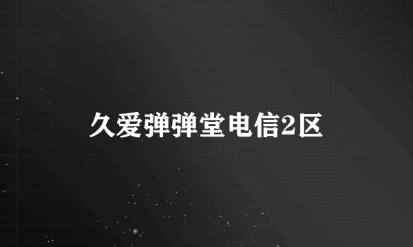 久爱弹弹堂电信2区