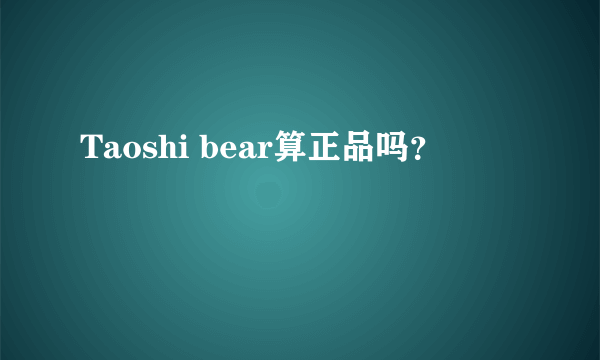 Taoshi bear算正品吗？